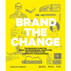 Brand the Change: The Branding Guide for Social Entrepreneurs, Disruptors, Not-For-Profits and Corporate Troublemakers