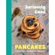 Seriously Good Pancakes: 70 Recipes for the Best Ever Pancakes