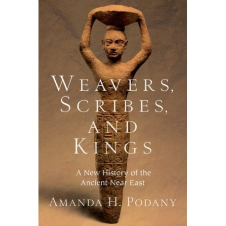Weavers, Scribes, and Kings: A New History of the Ancient Near East