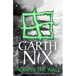 Across the Wall: A Tale of the Abhorsen and Other Stories