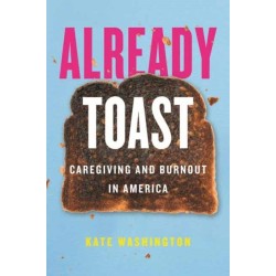 Already Toast: Caregiving and Burnout in America