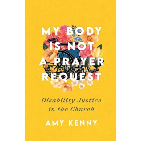 My Body Is Not a Prayer Request – Disability Justice in the Church: Disability Justice in the Church