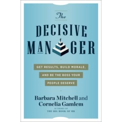 The Decisive Manager: Get Results, Build Morale, and Be the Boss Your People Deserve