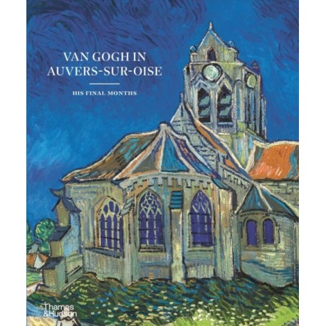 Van Gogh in Auvers-sur-Oise: His Final Months