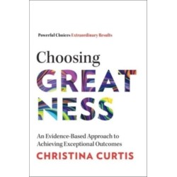 Choosing Greatness: An Evidence-Based Approach to Achieving Exceptional Outcomes