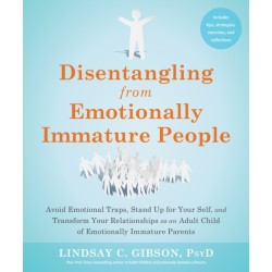 Disentangling from Emotionally Immature People: Avoid Emotional Traps, Stand Up for Your Self, and Transform Your Relationships as an Adult Child of Emotionally Immature Parents