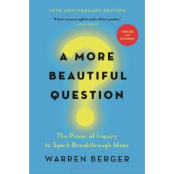 A More Beautiful Question: The Power of Inquiry to Spark Breakthrough Ideas