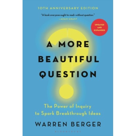 A More Beautiful Question: The Power of Inquiry to Spark Breakthrough Ideas