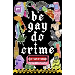 Be Gay, Do Crime: Sixteen Stories of Queer Chaos