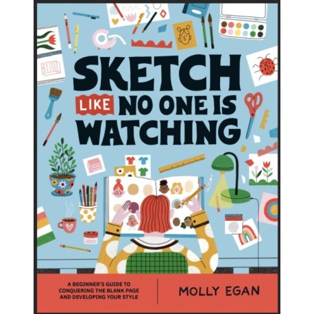 Sketch Like No One is Watching: A beginner's guide to conquering the blank page