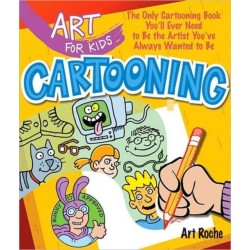 Art for Kids: Cartooning: The Only Cartooning Book You'll Ever Need to Be the Artist You've Always Wanted to Be