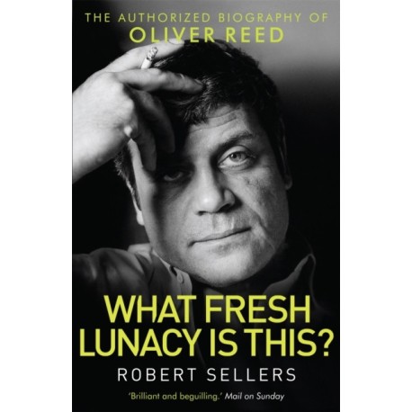 What Fresh Lunacy is This?: The Authorized Biography of Oliver Reed