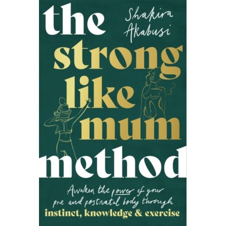 The Strong Like Mum Method: Awaken the power of your pre and postnatal body through instinct, knowledge and exercise