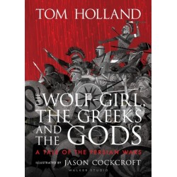 The Wolf-Girl, the Greeks and the Gods: a Tale of the Persian Wars: Myth meets history in an action-packed illustrated retelling from Sunday Times bestseller and podcaster Tom Holland for ages 9 to 90