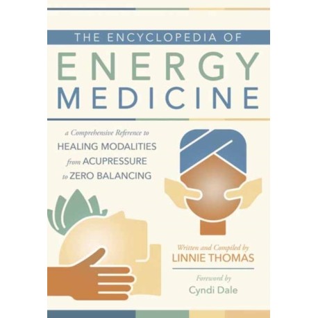 The Encyclopedia of Energy Medicine: A Comprehensive Reference to Healing Modalities from Acupressure to Zero Balancing