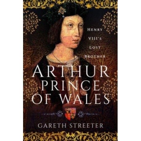 Arthur, Prince of Wales: Henry VIII's Lost Brother