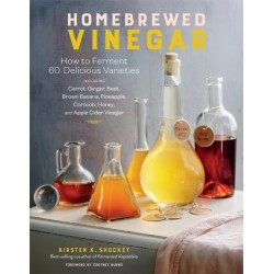 Homebrewed Vinegar: How to Ferment 60 Delicious Varieties, Including Carrot-Ginger, Beet, Brown Banana, Pineapple, Corncob, Honey, and Apple Cider Vinegar