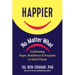 Happier, No Matter What: Cultivating Hope, Resilience, and Purpose in Hard Times
