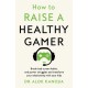 How to Raise a Healthy Gamer: Break Bad Screen Habits, End Power Struggles, and Transform Your Relationship with Your Kids