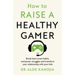 How to Raise a Healthy Gamer: Break Bad Screen Habits, End Power Struggles, and Transform Your Relationship with Your Kids