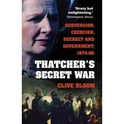 Thatcher's Secret War: Subversion, Coercion, Secrecy and Government, 1974-90