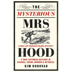 The Mysterious Mrs Hood: A True Victorian Mystery of Scandal, Arson, Murder & Betrayal