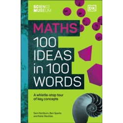 The Science Museum Maths 100 Ideas in 100 Words: A Whistle-Stop Tour of Key Concepts