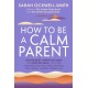 How to Be a Calm Parent: Lose the guilt, control your anger and tame the stress - for more peaceful and enjoyable parenting and calmer, happier children too