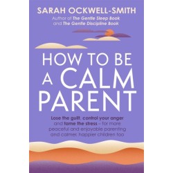How to Be a Calm Parent: Lose the guilt, control your anger and tame the stress - for more peaceful and enjoyable parenting and calmer, happier children too