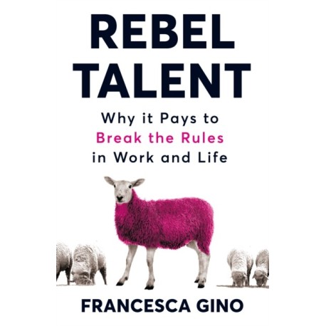Rebel Talent: Why it Pays to Break the Rules at Work and in Life