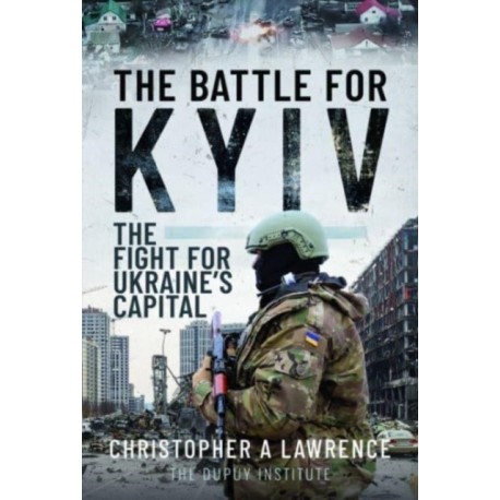 The Battle for Kyiv: The Fight for Ukraine s Capital