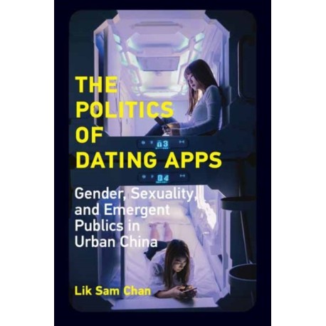 The Politics of Dating Apps: Gender, Sexuality, and Emergent Publics in Urban China