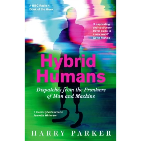 Hybrid Humans: Dispatches from the Frontiers of Man and Machine