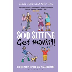 Sod Sitting, Get Moving!: Getting Active in Your 60s, 70s and Beyond
