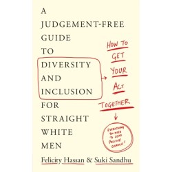 How To Get Your Act Together: A Judgement-Free Guide to Diversity and Inclusion for Straight White Men