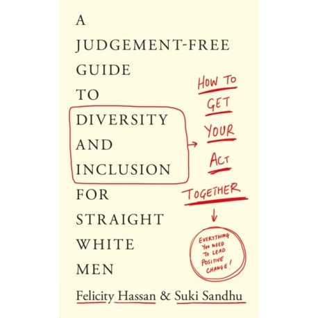 How To Get Your Act Together: A Judgement-Free Guide to Diversity and Inclusion for Straight White Men