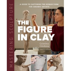 Mastering Sculpture: The Figure in Clay: A Guide to Capturing the Human Form for Ceramic Artists