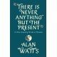 There Is Never Anything But The Present: & Other Inspiring Words of Wisdom