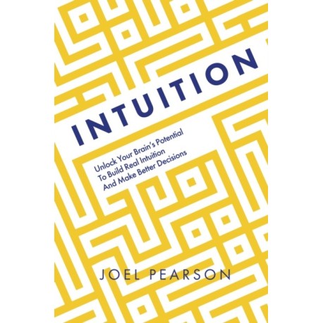 Intuition: Unlock Your Brain's Potential to Build Real Intuition and Make Better Decisions