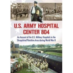 U.S. Army Hospital Center 804: An Account of the U.S. Military Hospitals in the Shropshire/Flintshire Area during World War II