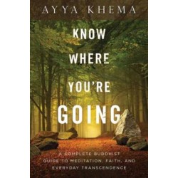 Know Where You're Going: A Complete Buddhist Guide to Meditation, Faith, and Everyday Transcendence