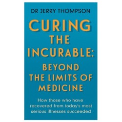 Curing the Incurable: Beyond the Limits of Medicine: What survivors of major illnesses can teach us