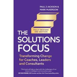 The Solutions Focus, 3rd edition: Transforming change for coaches, leaders and consultants