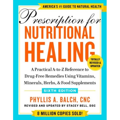 Prescription for Nutritional Healing, Sixth Edition: A Practical A-to-Z Reference to Drug-Free Remedies Using Vitamins, Minerals, Herbs, & Food Supplements