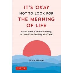 It's Okay Not to Look for the Meaning of Life: A Zen Monk's Guide to Living Stress-Free One Day at a Time