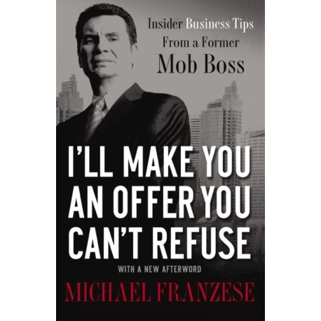 I'll Make You an Offer You Can't Refuse: Insider Business Tips from a Former Mob Boss