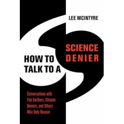 How to Talk to a Science Denier: Conversations with Flat Earthers, Climate Deniers, and Others Who Defy Reason