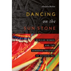 Dancing on the Sun Stone: Mexican Women and the Gendered Politics of Octavio Paz