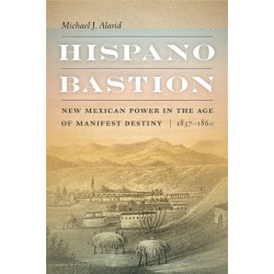 Hispano Bastion: New Mexican Power in the Age of Manifest Destiny, 1837-1860