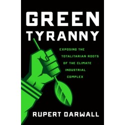 Green Tyranny: Exposing the Totalitarian Roots of the Climate Industrial Complex